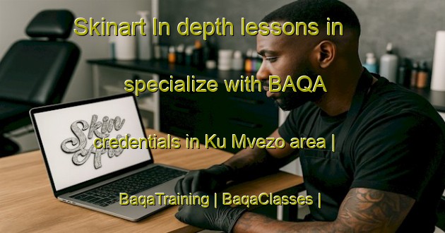 Skinart In-depth lessons in specialize with BAQA credentials in Ku Mvezo area | BaqaTraining | BaqaClasses | SkinartTraining-South Africa